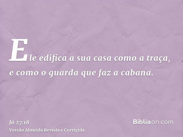 Ele edifica a sua casa como a traça, e como o guarda que faz a cabana.
