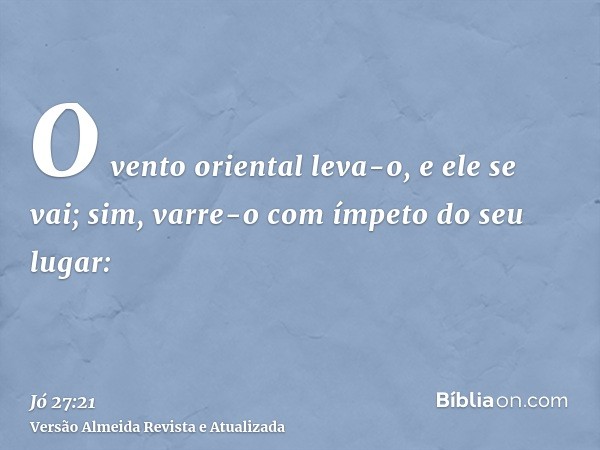 O vento oriental leva-o, e ele se vai; sim, varre-o com ímpeto do seu lugar: