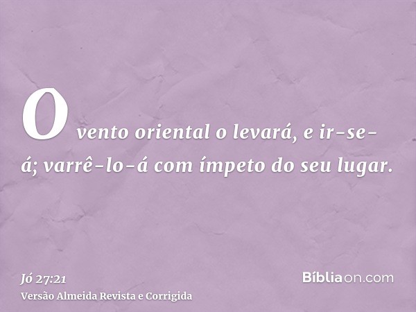 O vento oriental o levará, e ir-se-á; varrê-lo-á com ímpeto do seu lugar.