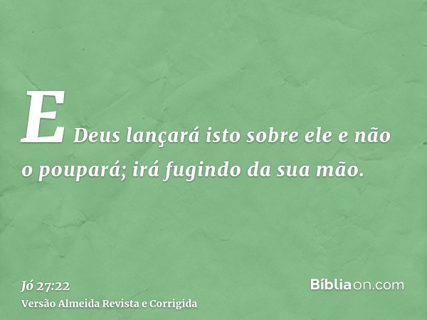 E Deus lançará isto sobre ele e não o poupará; irá fugindo da sua mão.