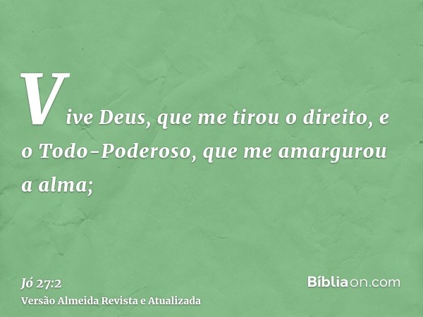 Vive Deus, que me tirou o direito, e o Todo-Poderoso, que me amargurou a alma;