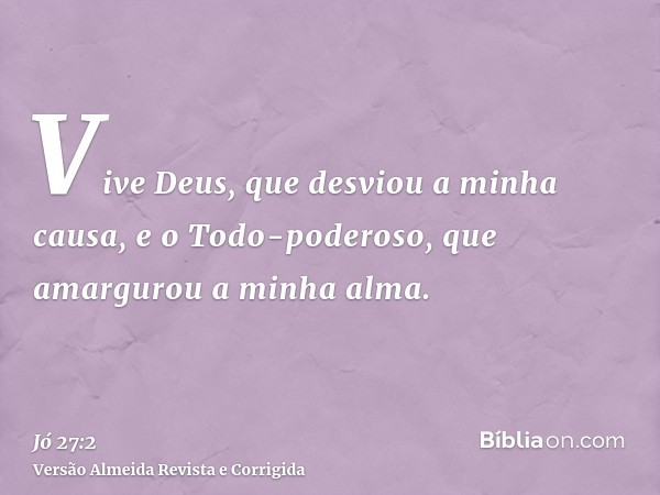 Vive Deus, que desviou a minha causa, e o Todo-poderoso, que amargurou a minha alma.