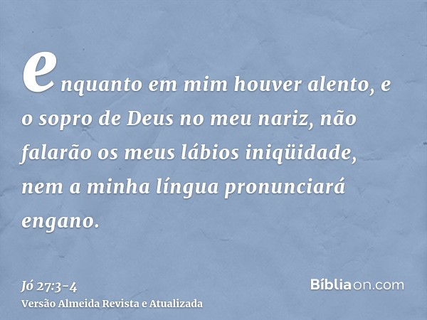 enquanto em mim houver alento, e o sopro de Deus no meu nariz,não falarão os meus lábios iniqüidade, nem a minha língua pronunciará engano.