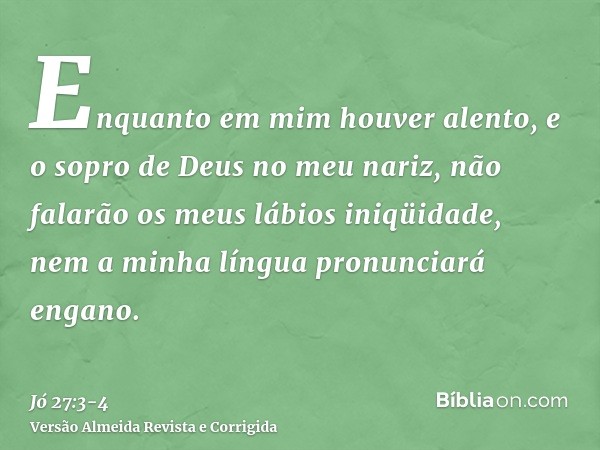 Enquanto em mim houver alento, e o sopro de Deus no meu nariz,não falarão os meus lábios iniqüidade, nem a minha língua pronunciará engano.