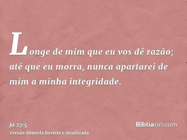 Longe de mim que eu vos dê razão; até que eu morra, nunca apartarei de mim a minha integridade.