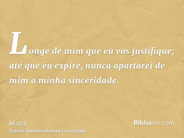 Longe de mim que eu vos justifique; até que eu expire, nunca apartarei de mim a minha sinceridade.