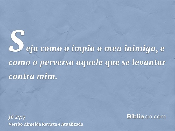 Seja como o ímpio o meu inimigo, e como o perverso aquele que se levantar contra mim.