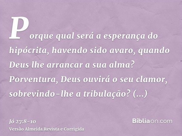 Porque qual será a esperança do hipócrita, havendo sido avaro, quando Deus lhe arrancar a sua alma?Porventura, Deus ouvirá o seu clamor, sobrevindo-lhe a tribul