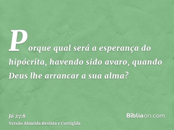 Porque qual será a esperança do hipócrita, havendo sido avaro, quando Deus lhe arrancar a sua alma?
