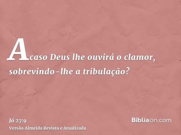 Acaso Deus lhe ouvirá o clamor, sobrevindo-lhe a tribulação?