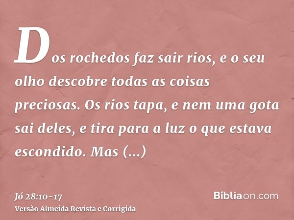 Dos rochedos faz sair rios, e o seu olho descobre todas as coisas preciosas.Os rios tapa, e nem uma gota sai deles, e tira para a luz o que estava escondido.Mas