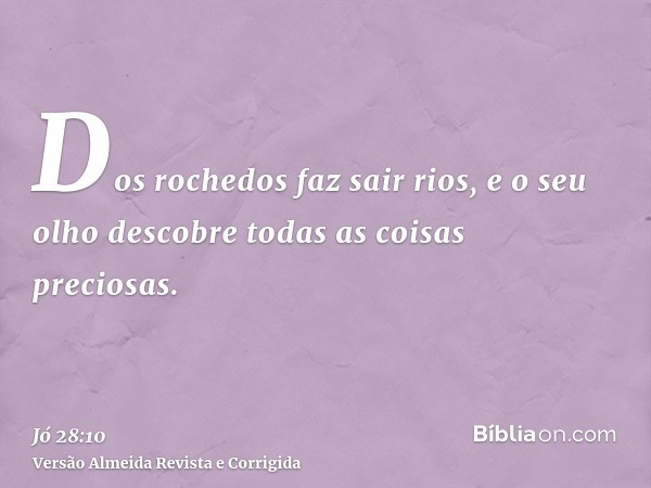 Dos rochedos faz sair rios, e o seu olho descobre todas as coisas preciosas.