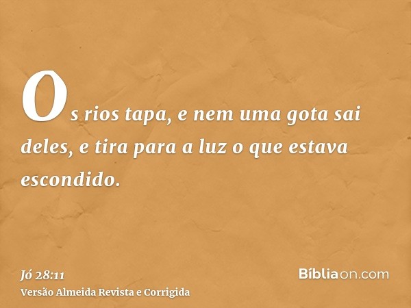 Os rios tapa, e nem uma gota sai deles, e tira para a luz o que estava escondido.