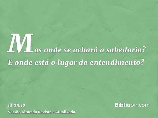 Mas onde se achará a sabedoria? E onde está o lugar do entendimento?