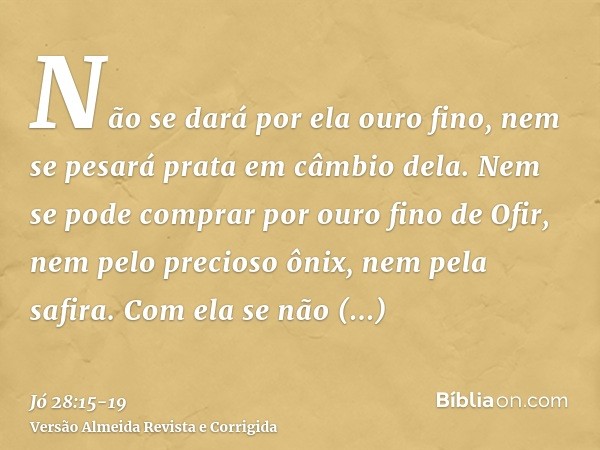 Não se dará por ela ouro fino, nem se pesará prata em câmbio dela.Nem se pode comprar por ouro fino de Ofir, nem pelo precioso ônix, nem pela safira.Com ela se 