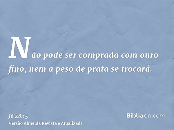 Não pode ser comprada com ouro fino, nem a peso de prata se trocará.