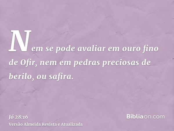 Nem se pode avaliar em ouro fino de Ofir, nem em pedras preciosas de berilo, ou safira.