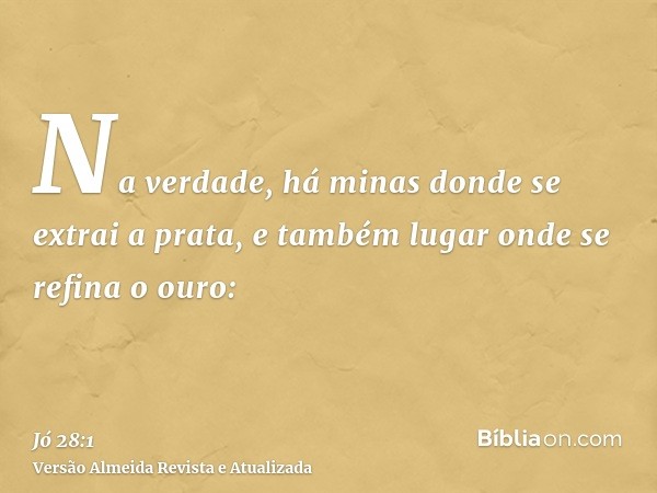 Na verdade, há minas donde se extrai a prata, e também lugar onde se refina o ouro: