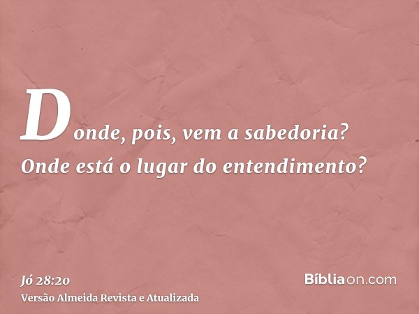 Donde, pois, vem a sabedoria? Onde está o lugar do entendimento?