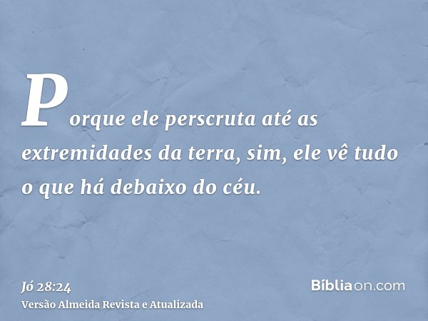 Porque ele perscruta até as extremidades da terra, sim, ele vê tudo o que há debaixo do céu.