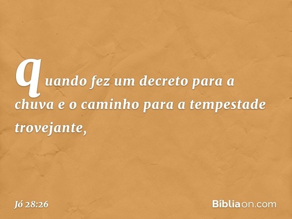 quando fez um decreto para a chuva
e o caminho
para a tempestade trovejante, -- Jó 28:26