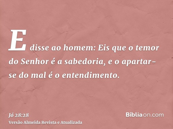 E disse ao homem: Eis que o temor do Senhor é a sabedoria, e o apartar-se do mal é o entendimento.