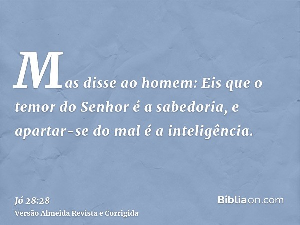 Mas disse ao homem: Eis que o temor do Senhor é a sabedoria, e apartar-se do mal é a inteligência.