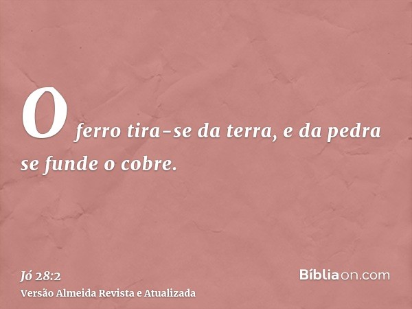 O ferro tira-se da terra, e da pedra se funde o cobre.