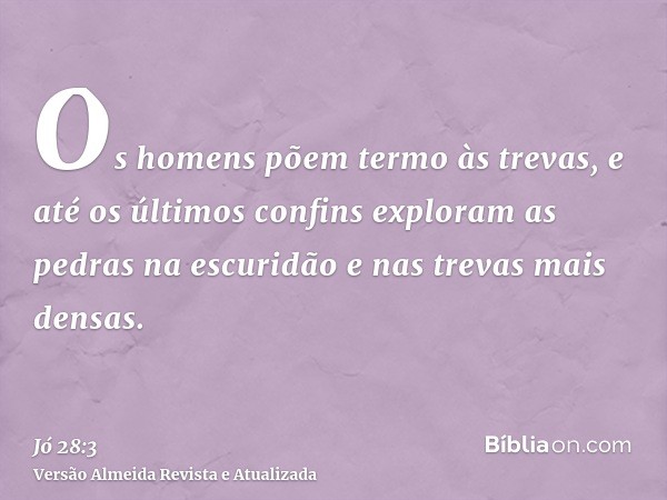 Os homens põem termo às trevas, e até os últimos confins exploram as pedras na escuridão e nas trevas mais densas.