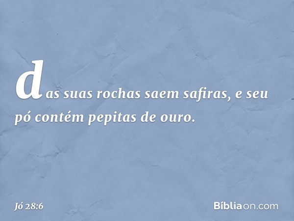 das suas rochas saem safiras,
e seu pó contém pepitas de ouro. -- Jó 28:6