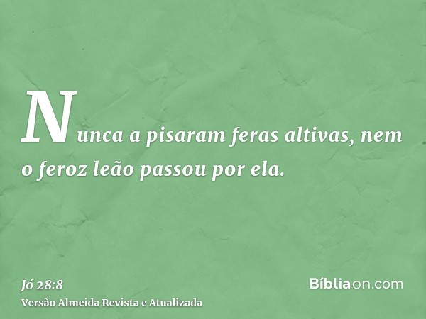 Nunca a pisaram feras altivas, nem o feroz leão passou por ela.