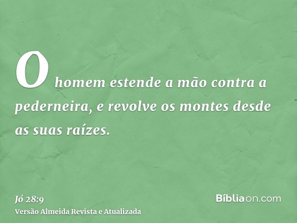 O homem estende a mão contra a pederneira, e revolve os montes desde as suas raízes.