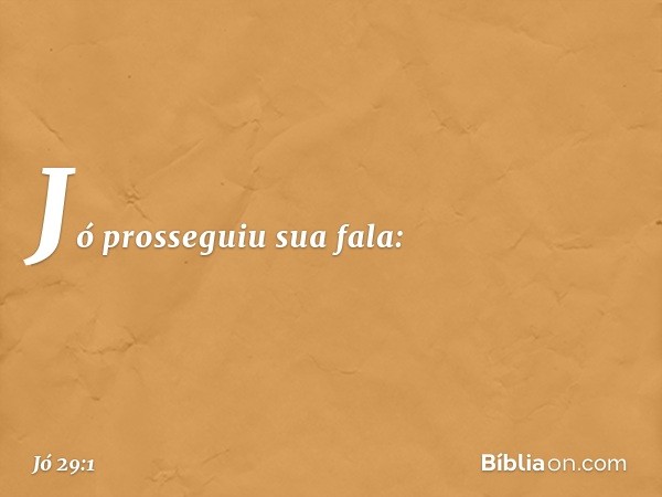 Jó prosseguiu sua fala: -- Jó 29:1