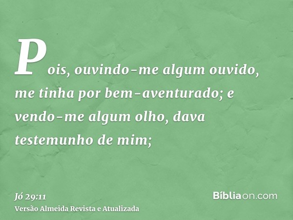 Pois, ouvindo-me algum ouvido, me tinha por bem-aventurado; e vendo-me algum olho, dava testemunho de mim;