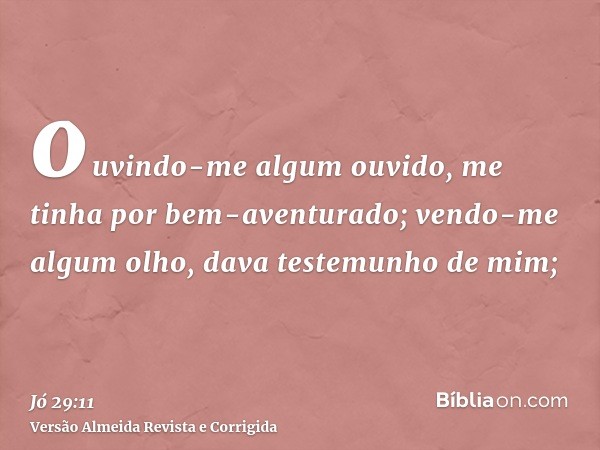 ouvindo-me algum ouvido, me tinha por bem-aventurado; vendo-me algum olho, dava testemunho de mim;