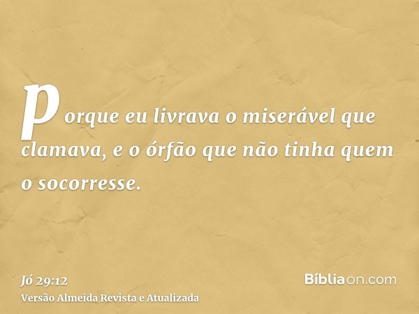 porque eu livrava o miserável que clamava, e o órfão que não tinha quem o socorresse.