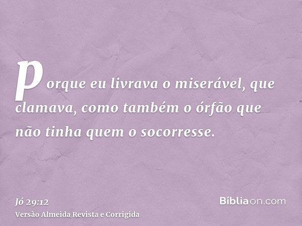 porque eu livrava o miserável, que clamava, como também o órfão que não tinha quem o socorresse.