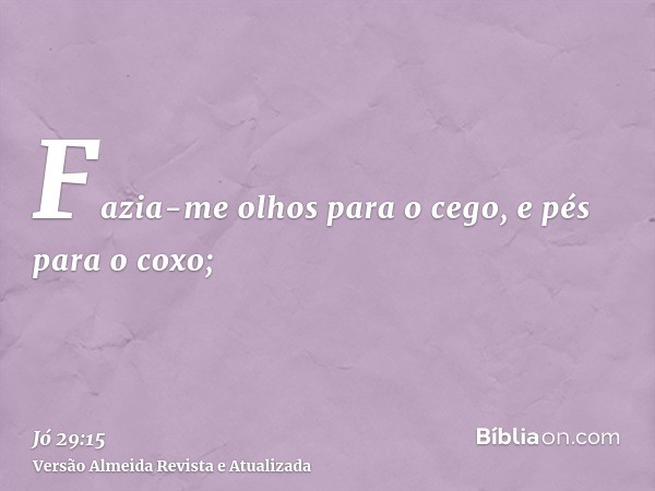 Fazia-me olhos para o cego, e pés para o coxo;