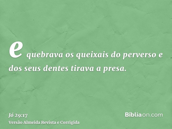 e quebrava os queixais do perverso e dos seus dentes tirava a presa.