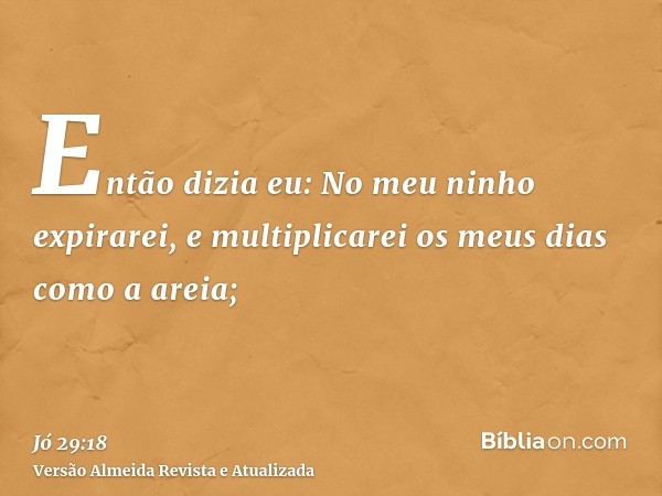 Então dizia eu: No meu ninho expirarei, e multiplicarei os meus dias como a areia;