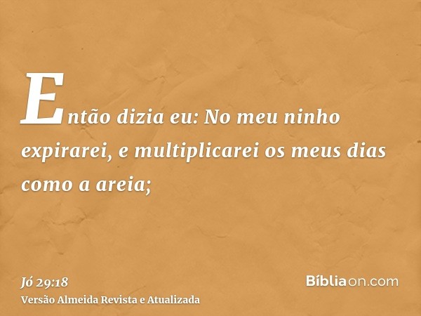 Então dizia eu: No meu ninho expirarei, e multiplicarei os meus dias como a areia;