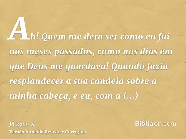 Ah! Quem me dera ser como eu fui nos meses passados, como nos dias em que Deus me guardava!Quando fazia resplandecer a sua candeia sobre a minha cabeça, e eu, c