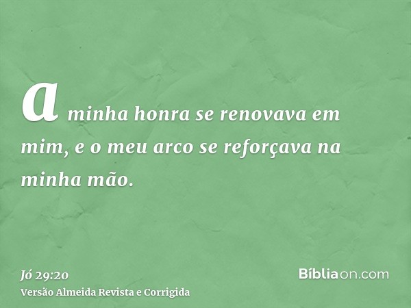 a minha honra se renovava em mim, e o meu arco se reforçava na minha mão.