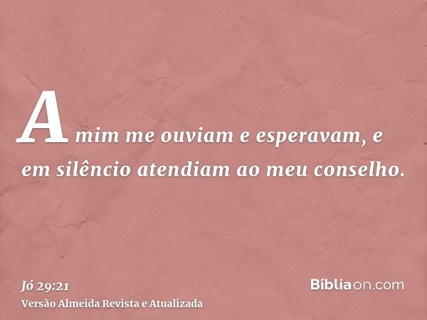 A mim me ouviam e esperavam, e em silêncio atendiam ao meu conselho.