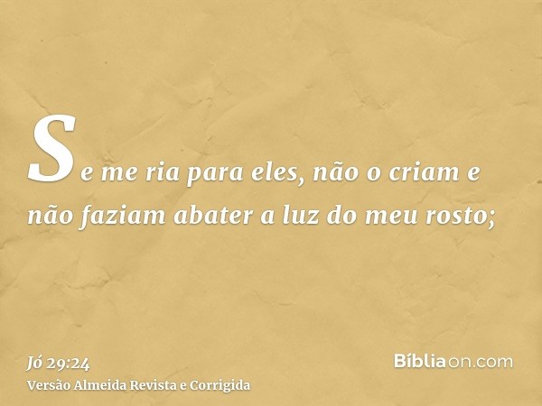 Se me ria para eles, não o criam e não faziam abater a luz do meu rosto;