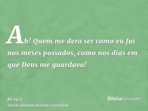 Ah! Quem me dera ser como eu fui nos meses passados, como nos dias em que Deus me guardava!
