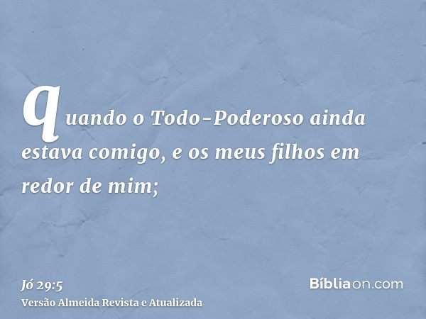 quando o Todo-Poderoso ainda estava comigo, e os meus filhos em redor de mim;