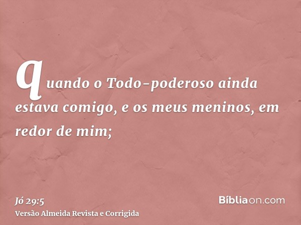 quando o Todo-poderoso ainda estava comigo, e os meus meninos, em redor de mim;