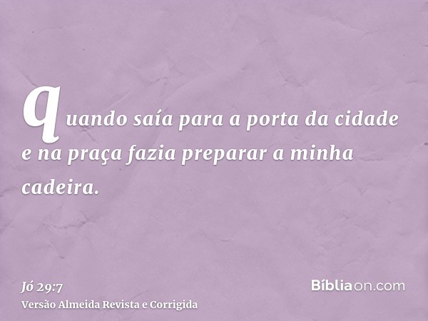 quando saía para a porta da cidade e na praça fazia preparar a minha cadeira.