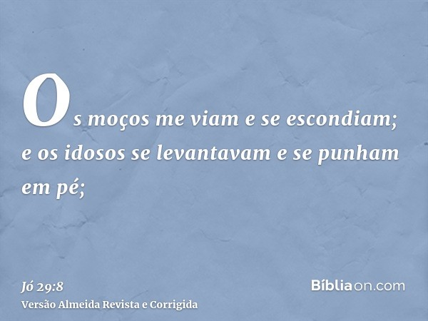 Os moços me viam e se escondiam; e os idosos se levantavam e se punham em pé;